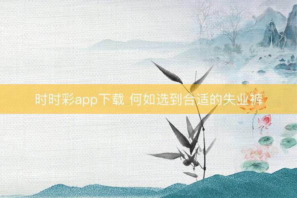 时时彩app下载 何如选到合适的失业裤
