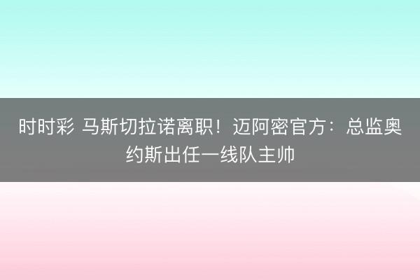 时时彩 马斯切拉诺离职！迈阿密官方：总监奥约斯出任一线队主帅