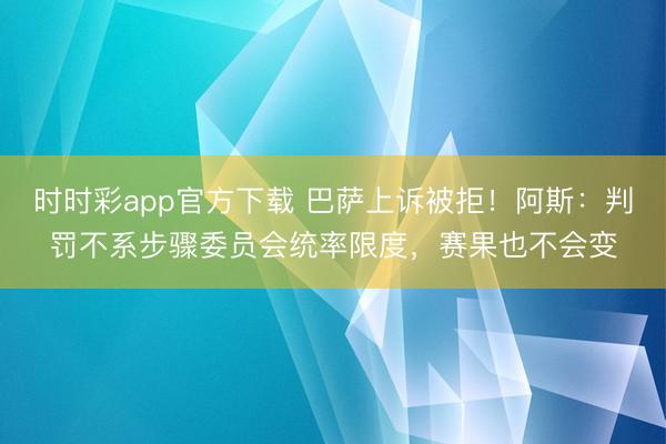 时时彩app官方下载 巴萨上诉被拒！阿斯：判罚不系步骤委员会统率限度，赛果也不会变