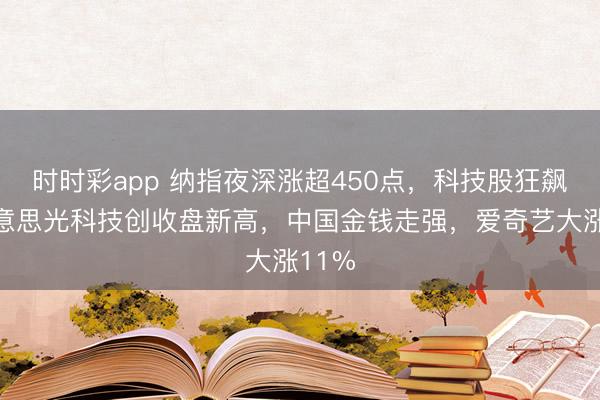 时时彩app 纳指夜深涨超450点，科技股狂飙，好意思光科技创收盘新高，中国金钱走强，爱奇艺大涨11%