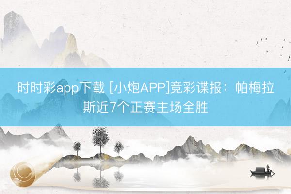 时时彩app下载 [小炮APP]竞彩谍报：帕梅拉斯近7个正赛主场全胜