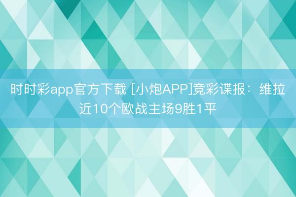 时时彩app官方下载 [小炮APP]竞彩谍报：维拉近10个欧战主场9胜1平