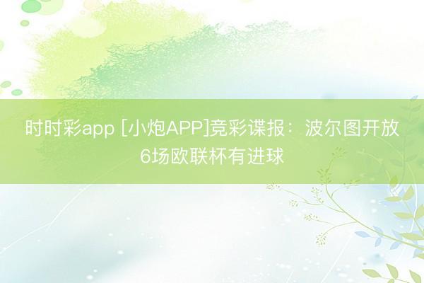 时时彩app [小炮APP]竞彩谍报：波尔图开放6场欧联杯有进球