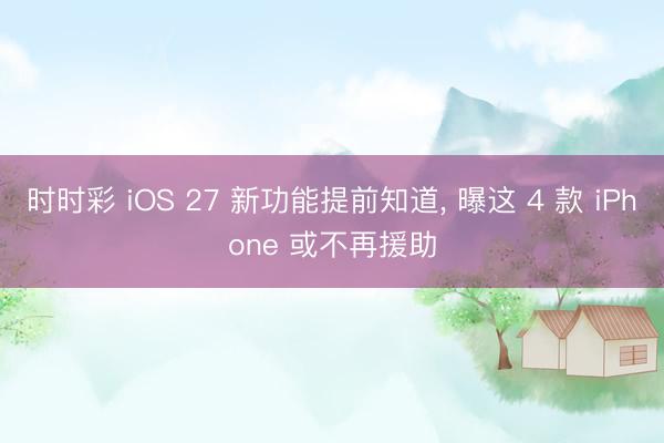 时时彩 iOS 27 新功能提前知道， 曝这 4 款 iPhone 或不再援助