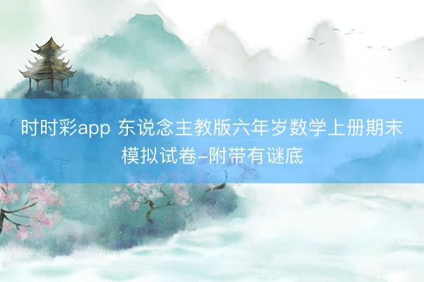 时时彩app 东说念主教版六年岁数学上册期末模拟试卷-附带有谜底