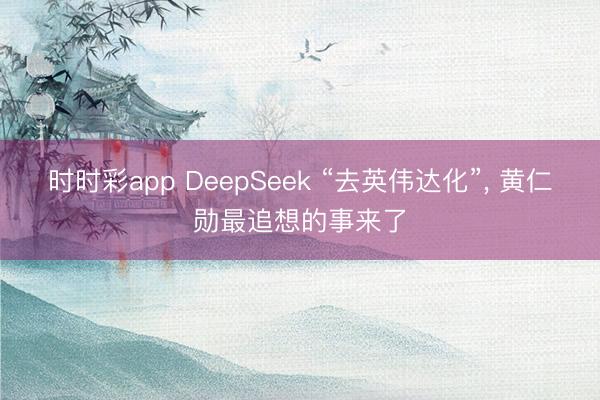 时时彩app DeepSeek “去英伟达化”， 黄仁勋最追想的事来了