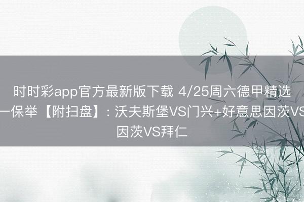 时时彩app官方最新版下载 4/25周六德甲精选二串一保举【附扫盘】: 沃夫斯堡VS门兴+好意思因茨VS拜仁
