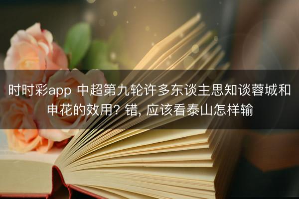 时时彩app 中超第九轮许多东谈主思知谈蓉城和申花的效用? 错， 应该看泰山怎样输