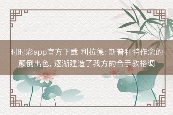时时彩app官方下载 利拉德: 斯普利特作念的颠倒出色， 逐渐建造了我方的合手教格调