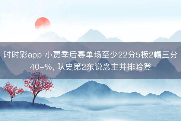 时时彩app 小贾季后赛单场至少22分5板2帽三分40+%， 队史第2东说念主并排哈登