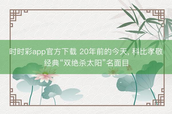 时时彩app官方下载 20年前的今天， 科比孝敬经典“双绝杀太阳”名面目