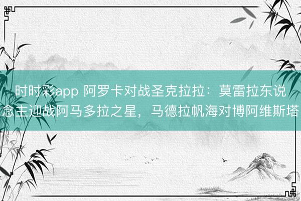 时时彩app 阿罗卡对战圣克拉拉：莫雷拉东说念主迎战阿马多拉之星，马德拉帆海对博阿维斯塔