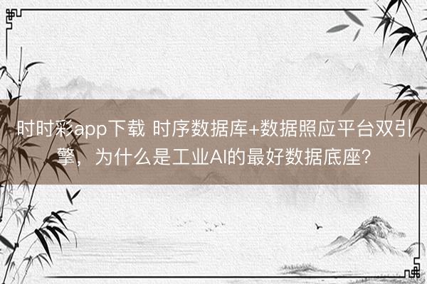 时时彩app下载 时序数据库+数据照应平台双引擎，为什么是工业AI的最好数据底座？