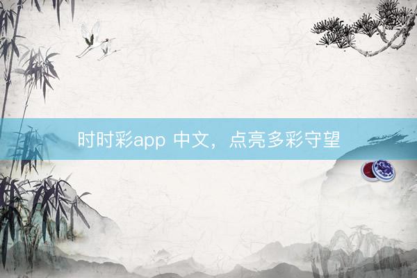 时时彩app 中文，点亮多彩守望
