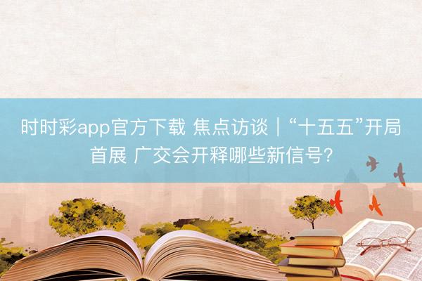 时时彩app官方下载 焦点访谈｜“十五五”开局首展 广交会开释哪些新信号？
