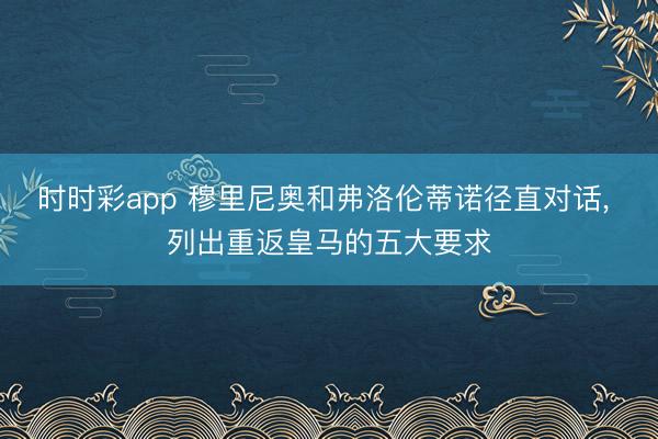 时时彩app 穆里尼奥和弗洛伦蒂诺径直对话， 列出重返皇马的五大要求