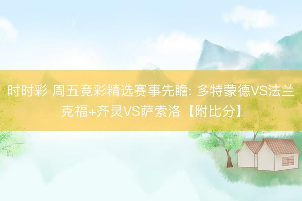 时时彩 周五竞彩精选赛事先瞻: 多特蒙德VS法兰克福+齐灵VS萨索洛【附比分】