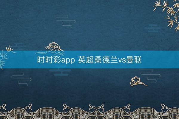 时时彩app 英超桑德兰vs曼联