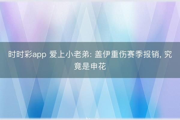时时彩app 爱上小老弟: 盖伊重伤赛季报销, 究竟是申花