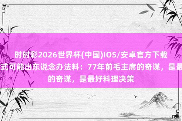 时时彩2026世界杯(中国)IOS/安卓官方下载 台湾调和方式可能出东说念办法料：77年前毛主席的奇谋，是最好料理决策