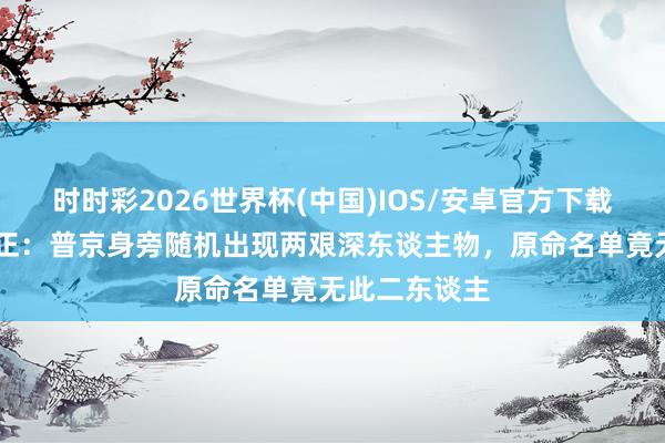 时时彩2026世界杯(中国)IOS/安卓官方下载 直击红场订正：普京身旁随机出现两艰深东谈主物，原命名单竟无此二东谈主