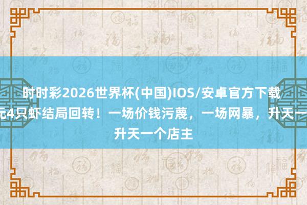 时时彩2026世界杯(中国)IOS/安卓官方下载 1035元4只虾结局回转！一场价钱污蔑，一场网暴，升天一个店主