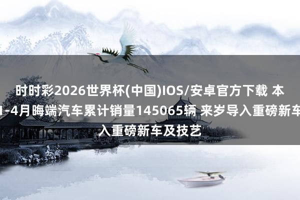 时时彩2026世界杯(中国)IOS/安卓官方下载 本田中国1-4月晦端汽车累计销量145065辆 来岁导入重磅新车及技艺
