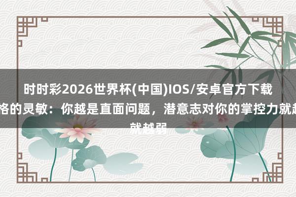 时时彩2026世界杯(中国)IOS/安卓官方下载 荣格的灵敏:你越是直面问题,潜意志对你的掌控力就越弱