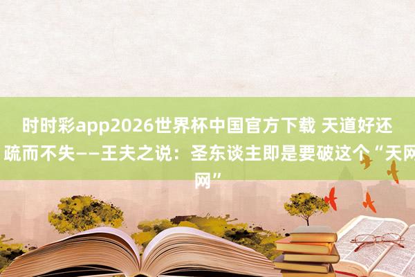 时时彩app2026世界杯中国官方下载 天道好还，疏而不失——王夫之说：圣东谈主即是要破这个“天网”