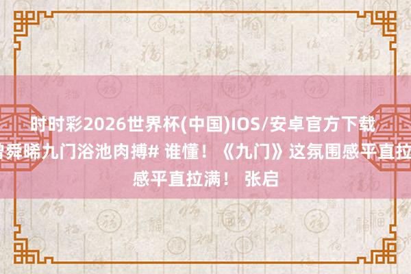 时时彩2026世界杯(中国)IOS/安卓官方下载 #陈伟霆曾舜晞九门浴池肉搏# 谁懂！《九门》这氛围感平直拉满！ 张启