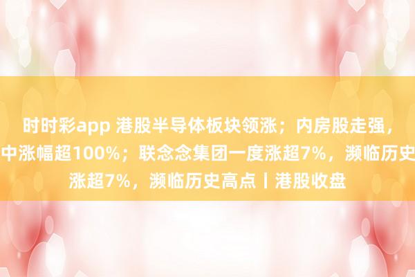时时彩app 港股半导体板块领涨；内房股走强，万达栈房发展盘中涨幅超100%；联念念集团一度涨超7%，濒临历史高点丨港股收盘