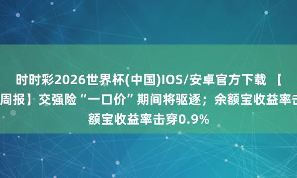 时时彩2026世界杯(中国)IOS/安卓官方下载 【Fintech 周报】交强险“一口价”期间将驱逐；余额宝收益率击穿0.9%