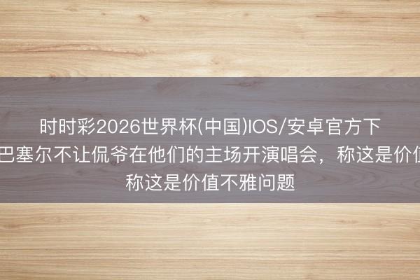 时时彩2026世界杯(中国)IOS/安卓官方下载 法媒：巴塞尔不让侃爷在他们的主场开演唱会，称这是价值不雅问题