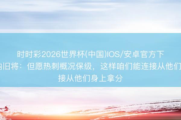 时时彩2026世界杯(中国)IOS/安卓官方下载 阿森纳旧将：但愿热刺概况保级，这样咱们能连接从他们身上拿分