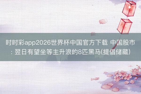 时时彩app2026世界杯中国官方下载 中国股市: 翌日有望坐等主升浪的8匹黑马(提倡储藏)