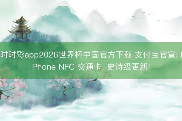 时时彩app2026世界杯中国官方下载 支付宝官宣: iPhone NFC 交通卡， 史诗级更新!