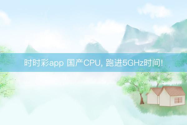 时时彩app 国产CPU， 跑进5GHz时间!