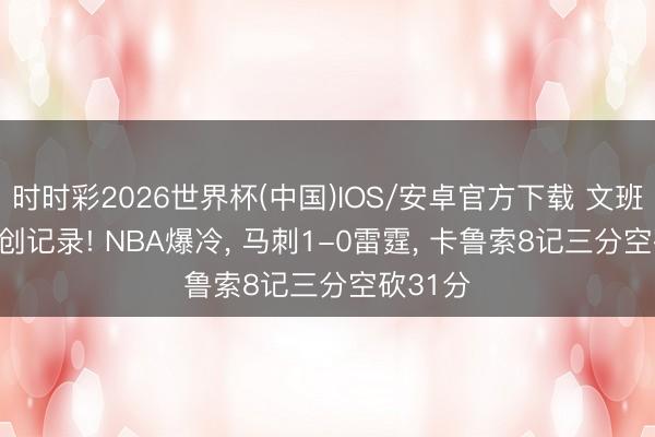 时时彩2026世界杯(中国)IOS/安卓官方下载 文班41+24创记录! NBA爆冷， 马刺1-0雷霆， 卡鲁索8记三分空砍31分