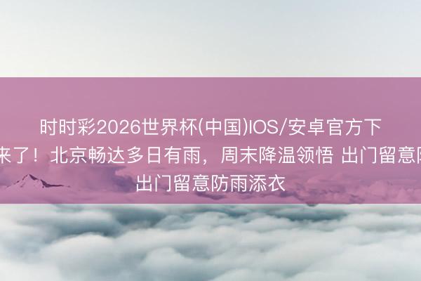 时时彩2026世界杯(中国)IOS/安卓官方下载 雨要来了！北京畅达多日有雨，周末降温领悟 出门留意防雨添衣