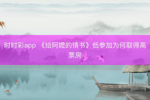 时时彩app 《给阿嬷的情书》低参加为何取得高票房