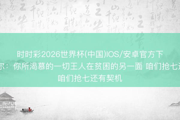时时彩2026世界杯(中国)IOS/安卓官方下载 米切尔：你所渴慕的一切王人在贫困的另一面 咱们抢七还有契机