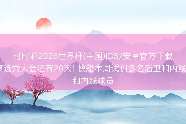 时时彩2026世界杯(中国)IOS/安卓官方下载 距离选秀大会还有20天! 快船本周试训多名后卫和内线球员