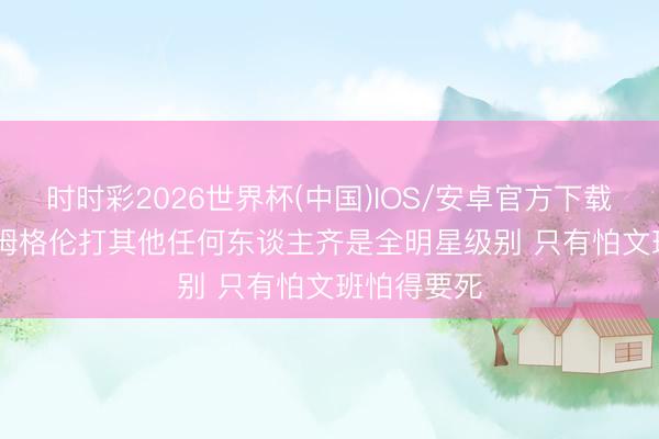 时时彩2026世界杯(中国)IOS/安卓官方下载 Skip：霍姆格伦打其他任何东谈主齐是全明星级别 只有怕文班怕得要死