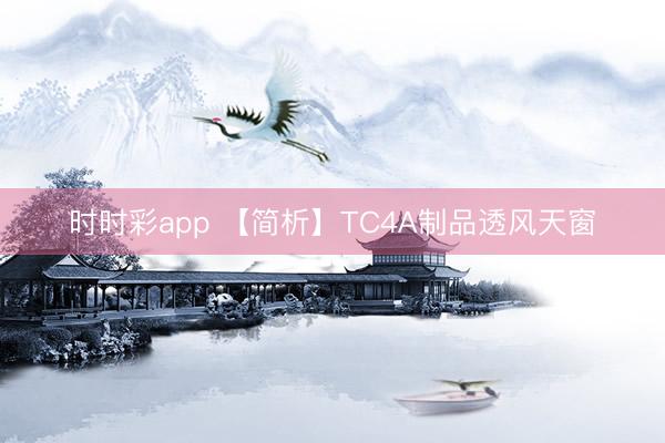 时时彩app 【简析】TC4A制品透风天窗