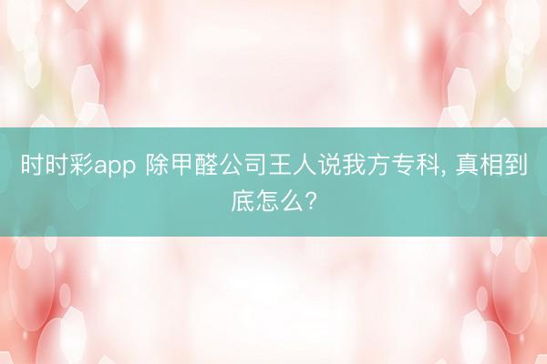 时时彩app 除甲醛公司王人说我方专科， 真相到底怎么?
