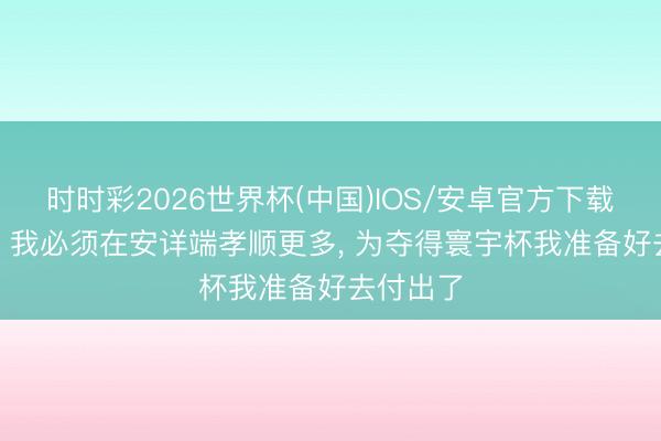 时时彩2026世界杯(中国)IOS/安卓官方下载 姆巴佩: 我必须在安详端孝顺更多， 为夺得寰宇杯我准备好去付出了