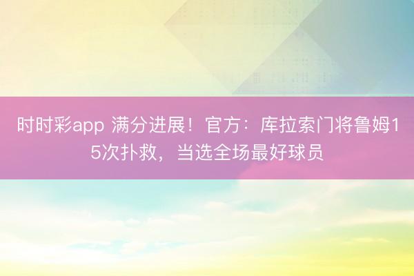时时彩app 满分进展！官方：库拉索门将鲁姆15次扑救，当选全场最好球员